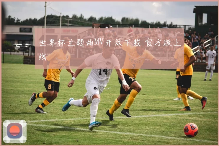 世界杯主题曲MV开放下载 官方版上线