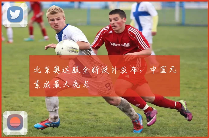 北京奥运服全新设计发布，中国元素成最大亮点