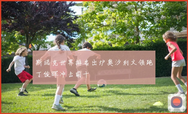 斯诺克世界排名出炉奥沙利文领跑丁俊晖冲击前十