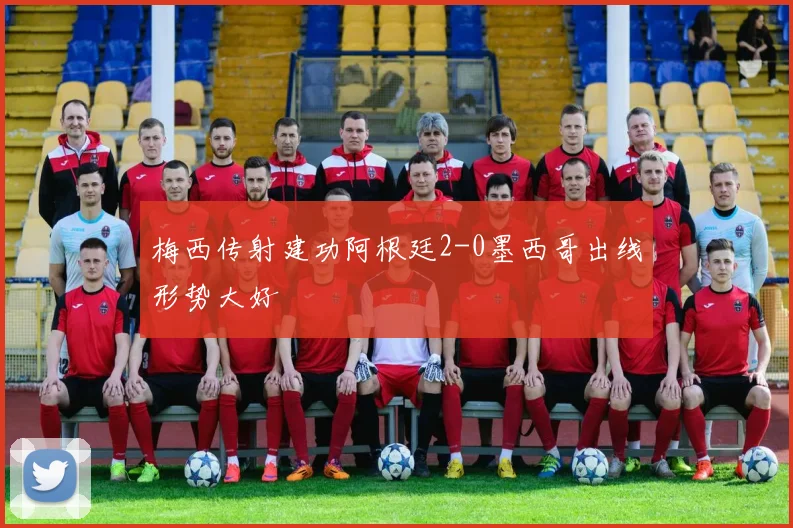 梅西传射建功阿根廷2-0墨西哥出线形势大好