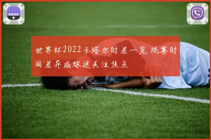 世界杯2022卡塔尔时差一览 观赛时间差异成球迷关注焦点