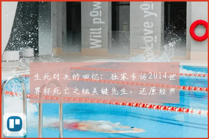 生死对决的回忆：独家专访2014世界杯死亡之组关键先生，还原经典瞬间