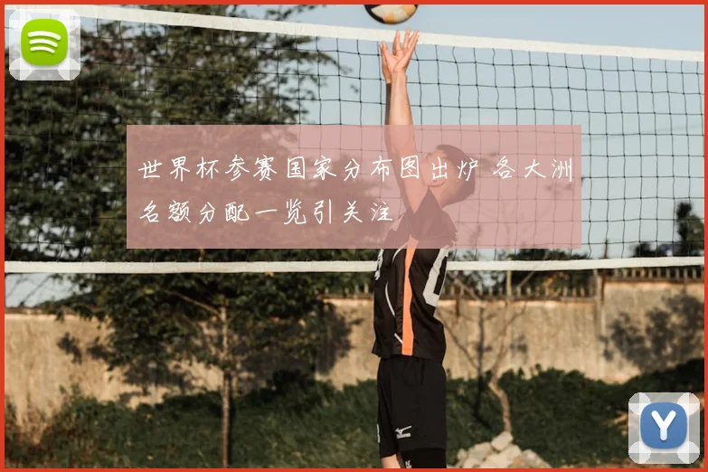 世界杯参赛国家分布图出炉 各大洲名额分配一览引关注