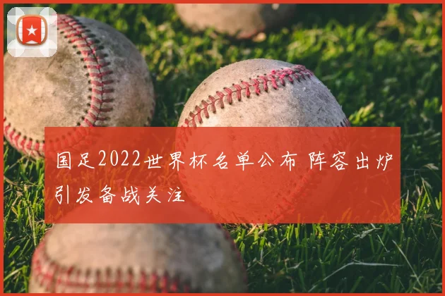 国足2022世界杯名单公布 阵容出炉引发备战关注