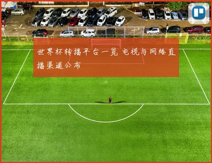 世界杯转播平台一览 电视与网络直播渠道公布