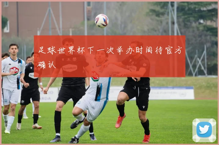 足球世界杯下一次举办时间待官方确认