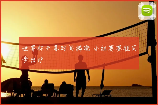 世界杯开幕时间揭晓 小组赛赛程同步出炉