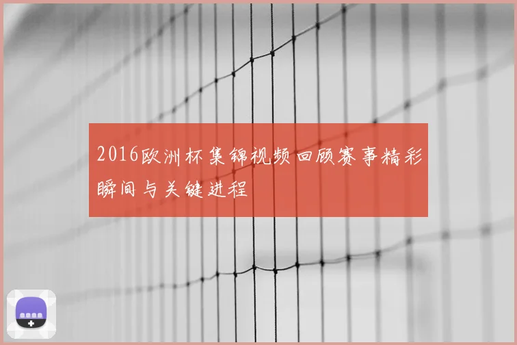 2016欧洲杯集锦视频回顾赛事精彩瞬间与关键进程