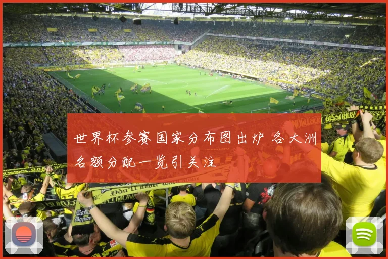 世界杯参赛国家分布图出炉 各大洲名额分配一览引关注