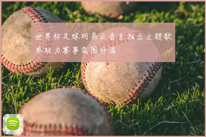 世界杯足球网易云音乐推出主题歌单助力赛事氛围升温