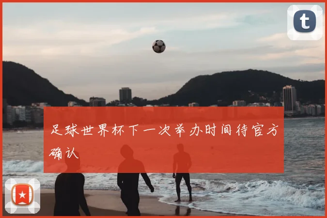 足球世界杯下一次举办时间待官方确认