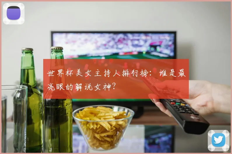 世界杯美女主持人排行榜：谁是最亮眼的解说女神？