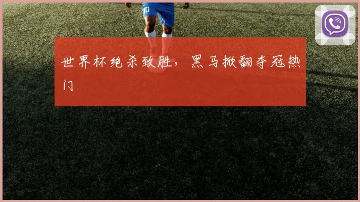 世界杯绝杀致胜，黑马掀翻夺冠热门