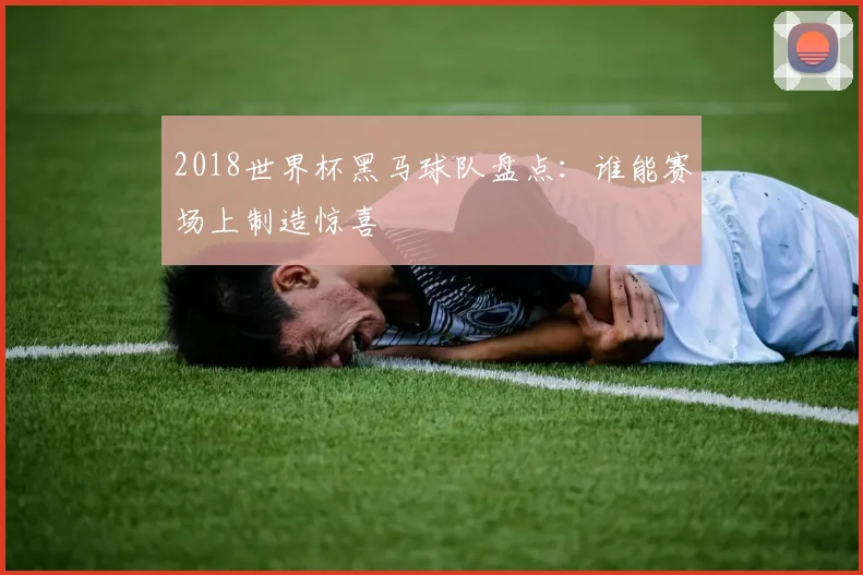 2018世界杯黑马球队盘点：谁能赛场上制造惊喜
