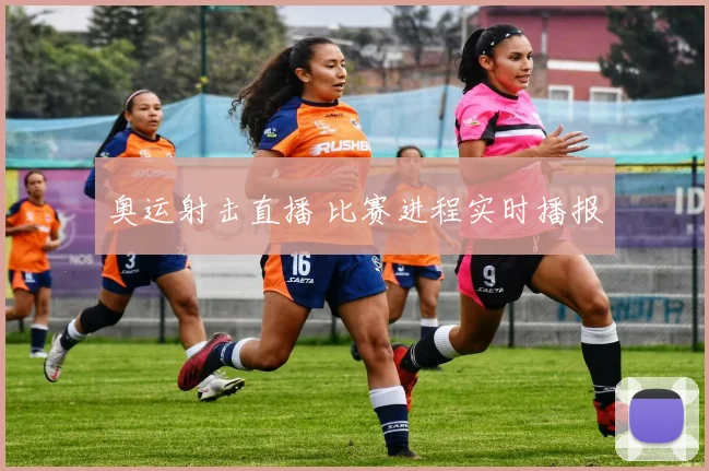 奥运射击直播 比赛进程实时播报