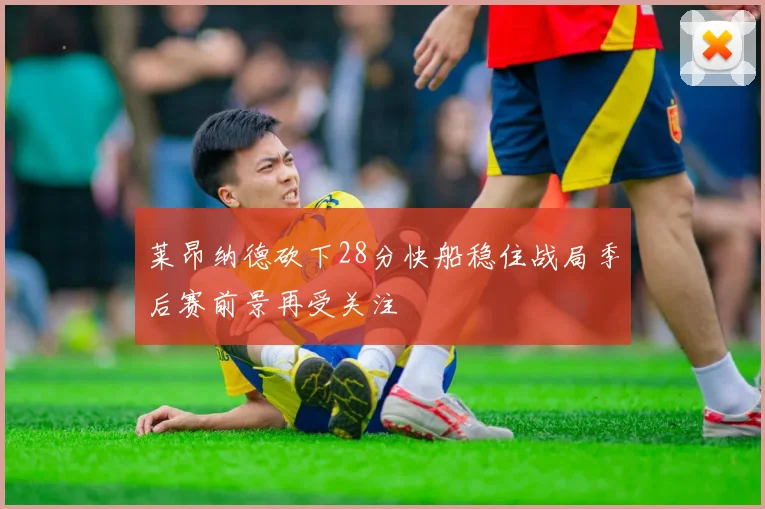 莱昂纳德砍下28分快船稳住战局季后赛前景再受关注