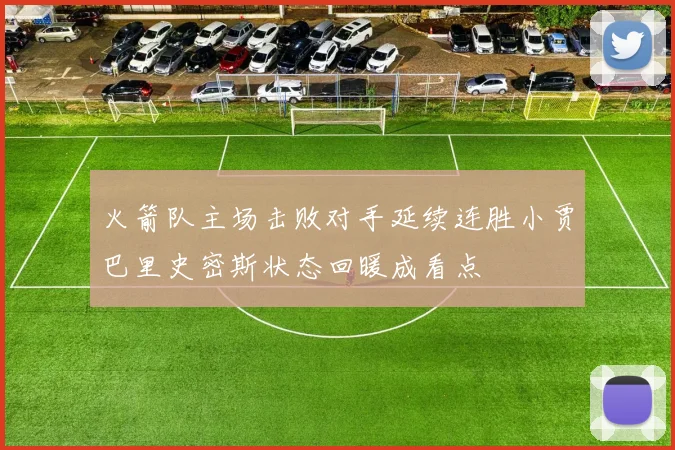 火箭队主场击败对手延续连胜小贾巴里史密斯状态回暖成看点