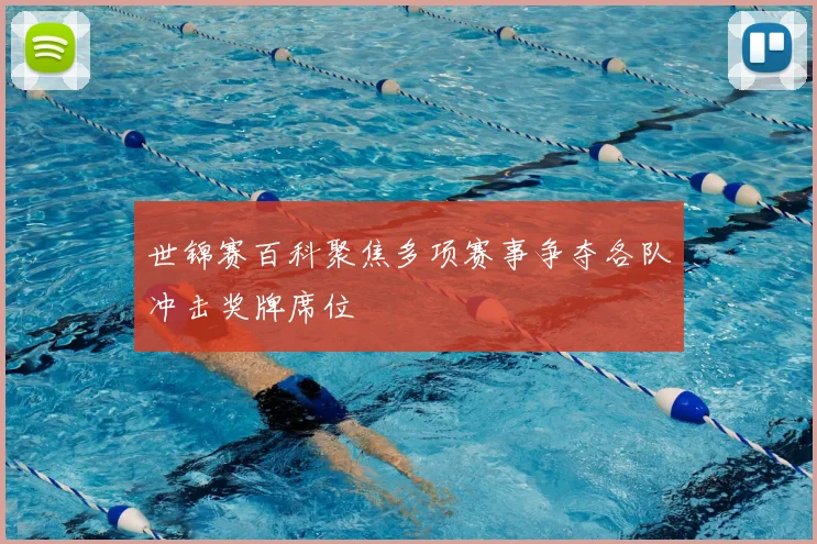 世锦赛百科聚焦多项赛事争夺各队冲击奖牌席位