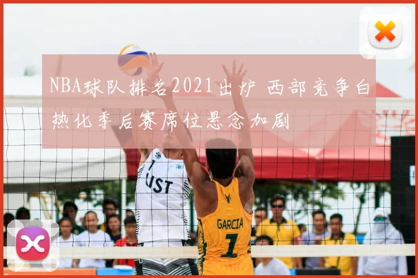 NBA球队排名2021出炉 西部竞争白热化季后赛席位悬念加剧