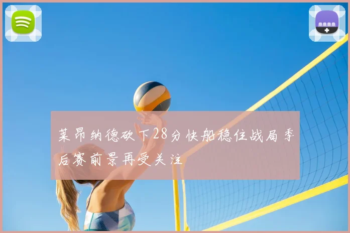 莱昂纳德砍下28分快船稳住战局季后赛前景再受关注