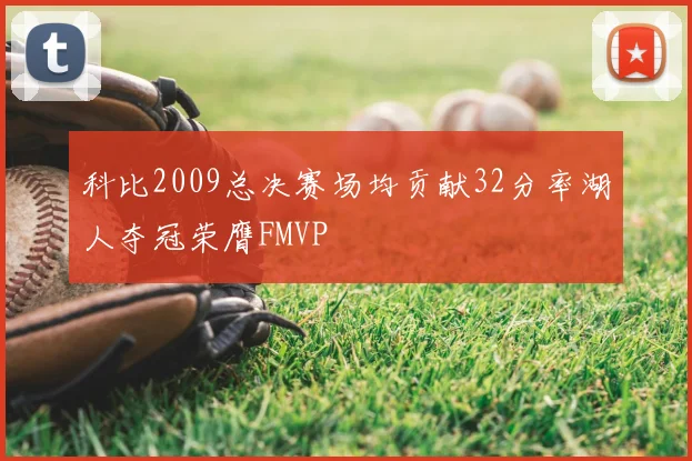 科比2009总决赛场均贡献32分率湖人夺冠荣膺FMVP