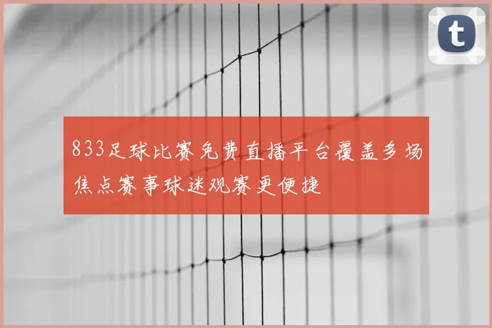 833足球比赛免费直播平台覆盖多场焦点赛事球迷观赛更便捷