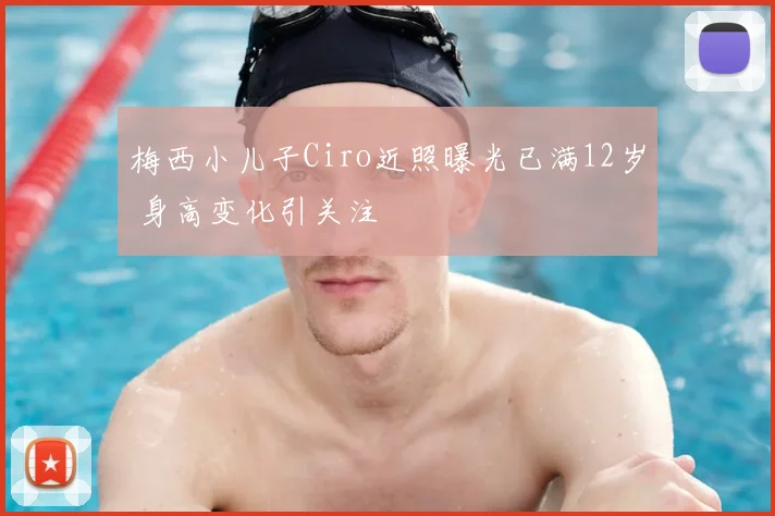 梅西小儿子Ciro近照曝光已满12岁 身高变化引关注