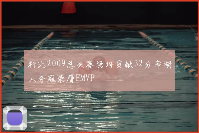 科比2009总决赛场均贡献32分率湖人夺冠荣膺FMVP