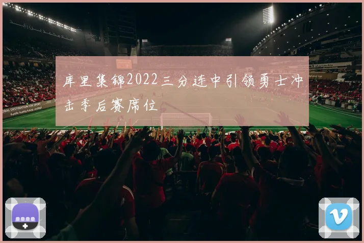 库里集锦2022三分连中引领勇士冲击季后赛席位