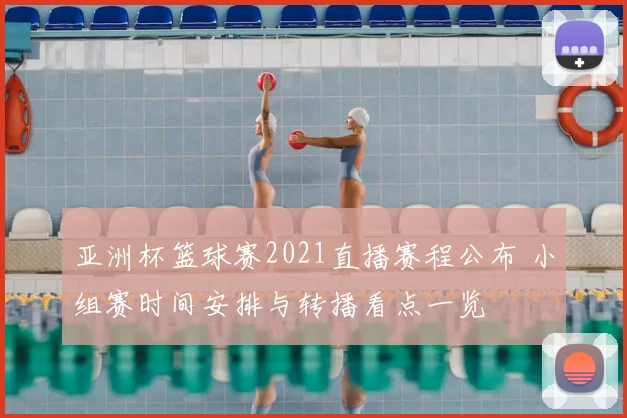 亚洲杯篮球赛2021直播赛程公布 小组赛时间安排与转播看点一览
