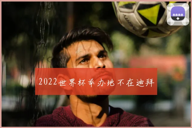 2022世界杯举办地不在迪拜