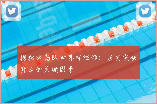 揭秘冰岛队世界杯征程：历史突破背后的关键因素
