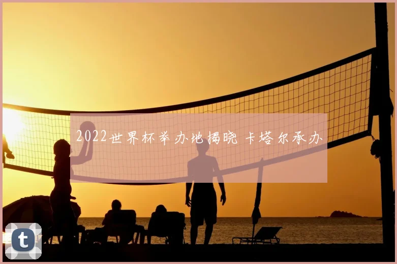 2022世界杯举办地揭晓 卡塔尔承办