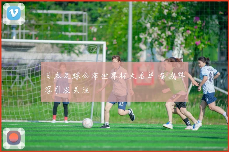 日本足球公布世界杯大名单 备战阵容引发关注