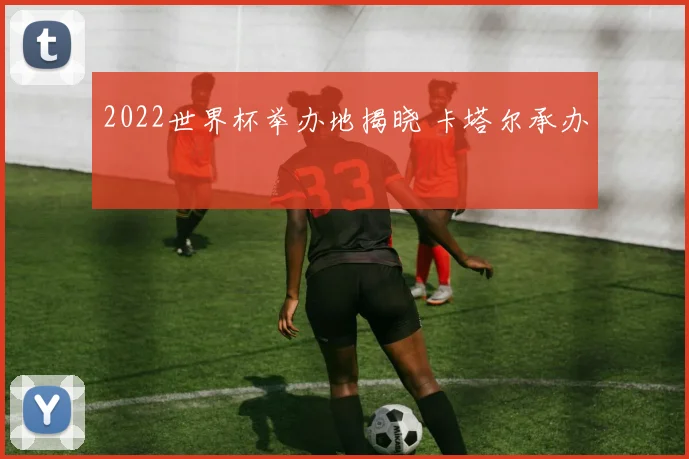 2022世界杯举办地揭晓 卡塔尔承办