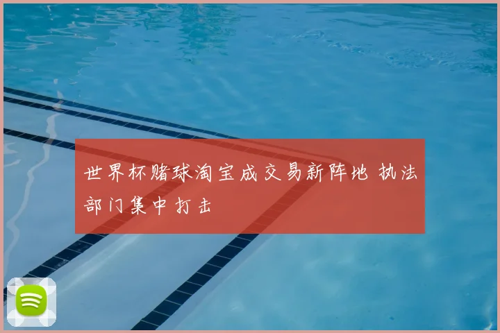 世界杯赌球淘宝成交易新阵地 执法部门集中打击