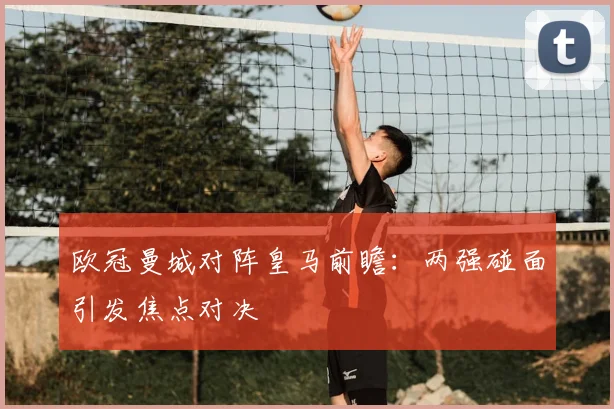 欧冠曼城对阵皇马前瞻：两强碰面引发焦点对决