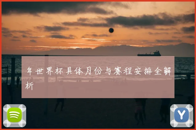 年世界杯具体月份与赛程安排全解析