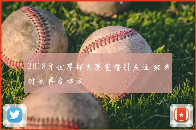 2018年世界杯决赛重播引关注 经典对决再度回放