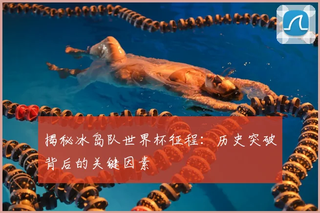 揭秘冰岛队世界杯征程:历史突破背后的关键因素